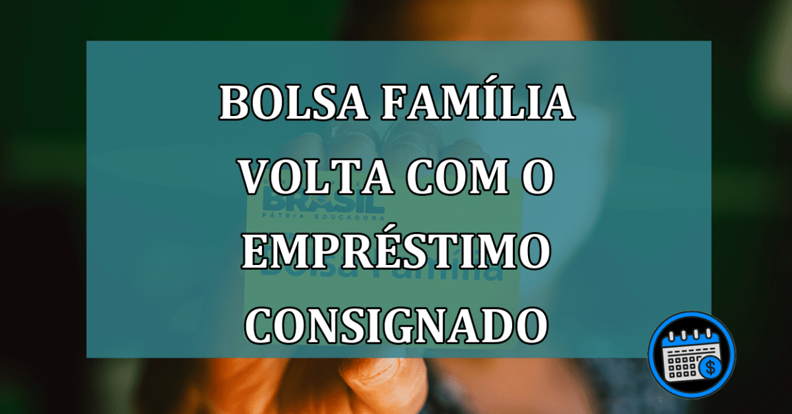 Bolsa Familia volta com o emprestimo consignado