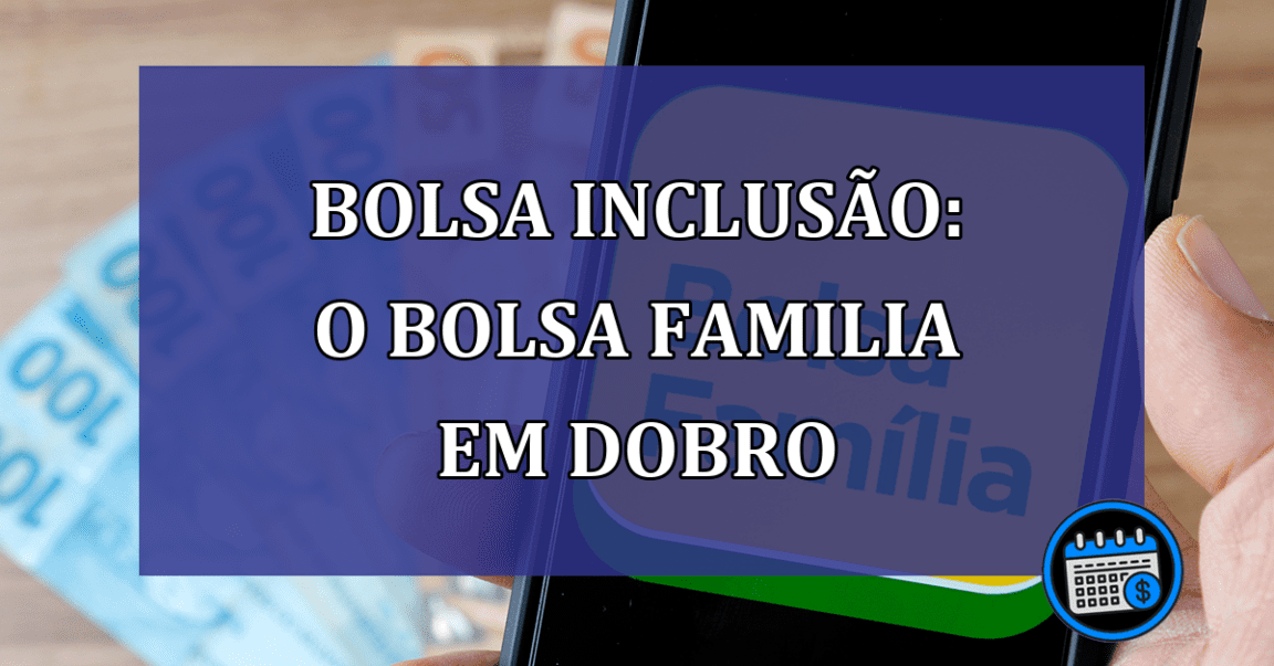 Bolsa Inclusao: o Bolsa Familia em dobro