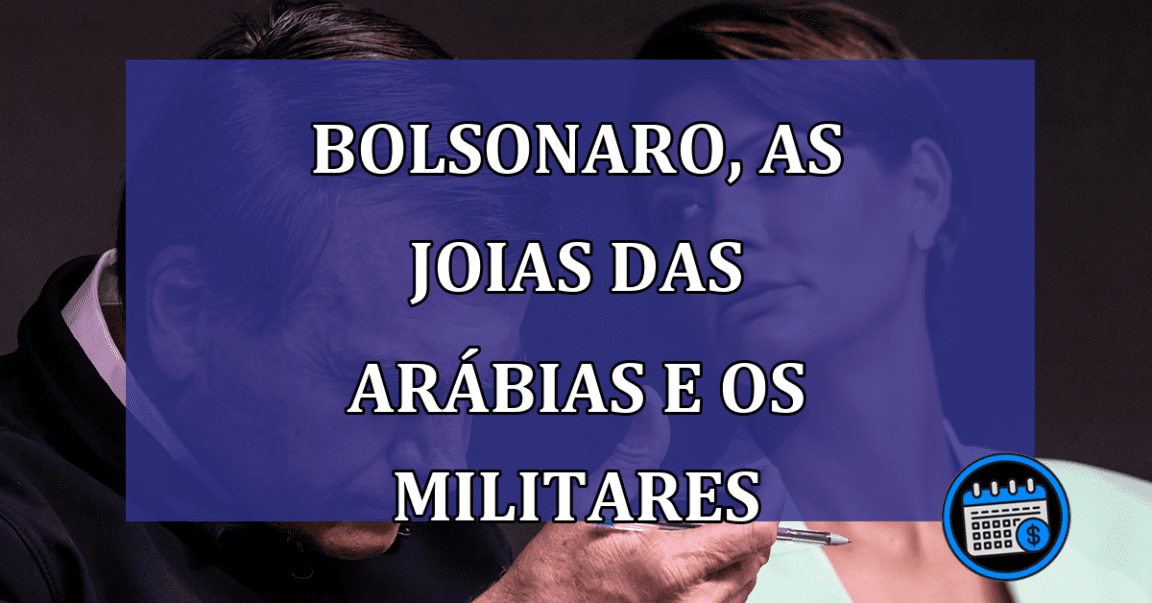 Bolsonaro, as Joias das Arabias e os militares