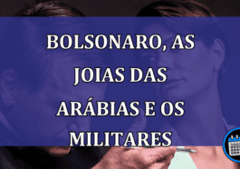 Bolsonaro, as Joias das Arabias e os militares