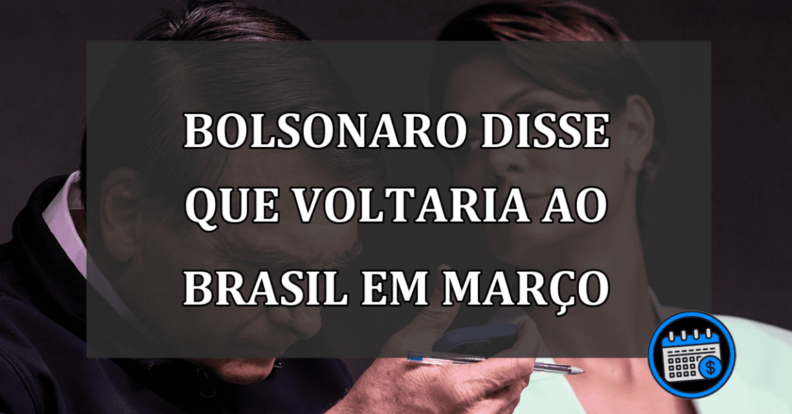 Bolsonaro disse que voltaria ao Brasil em marco