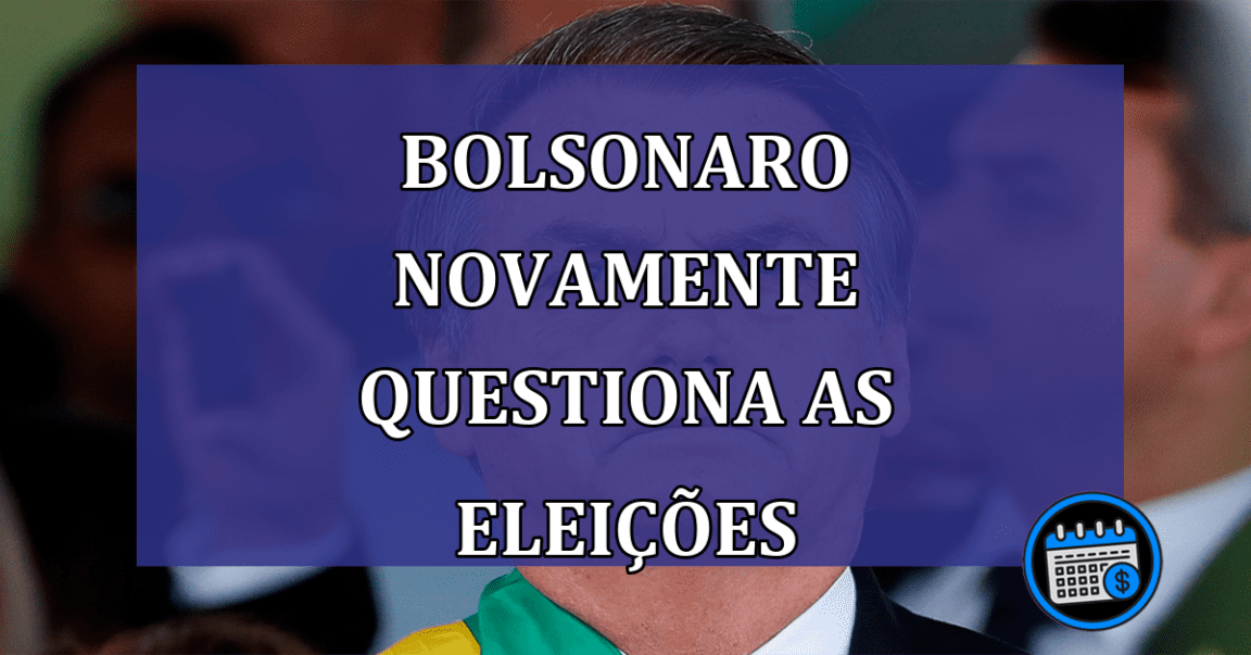 Bolsonaro novamente questiona as eleicoes