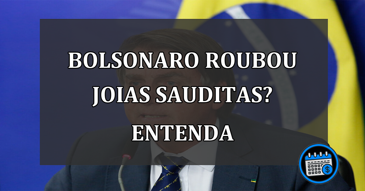 Bolsonaro roubou joias sauditas? entenda