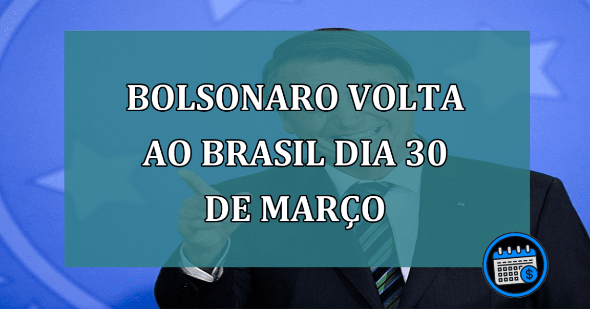 Bolsonaro volta ao Brasil dia 30 de marco