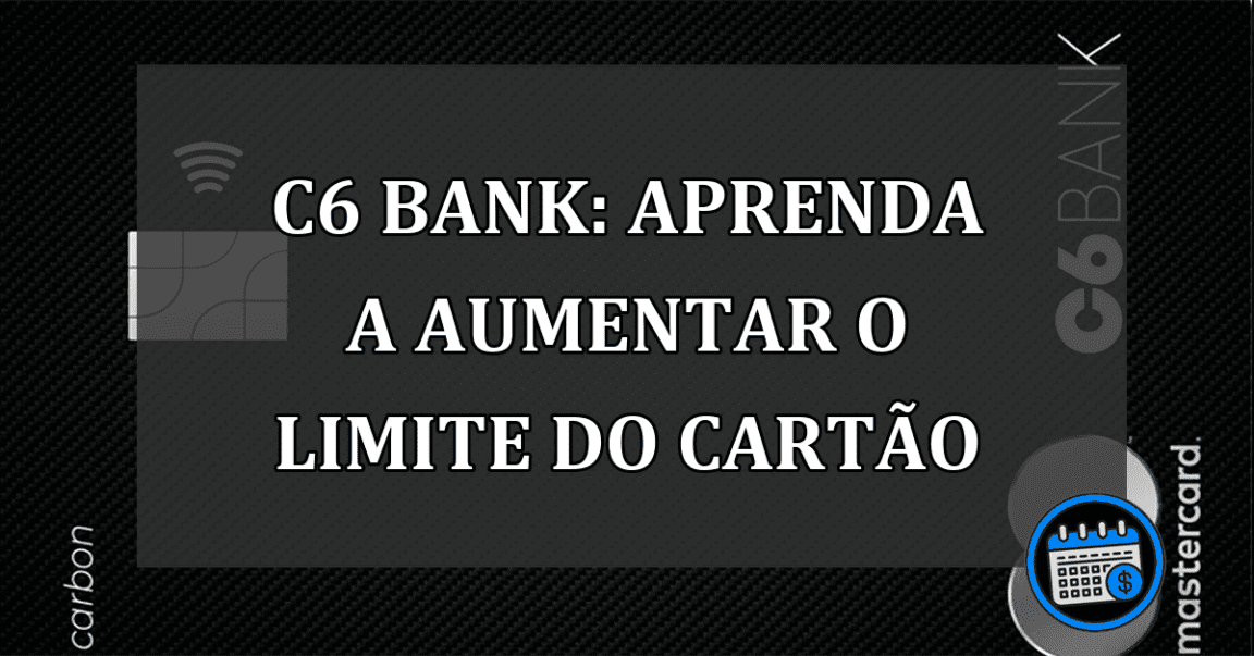 C6 Bank: aprenda a aumentar o limite do cartao