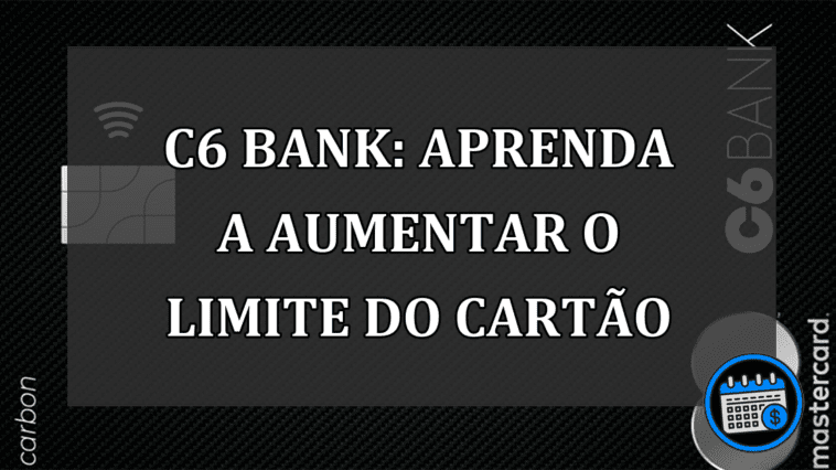 C6 Bank: aprenda a aumentar o limite do cartao