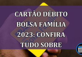 Cartão Débito Bolsa Família 2023: Confira tudo sobre