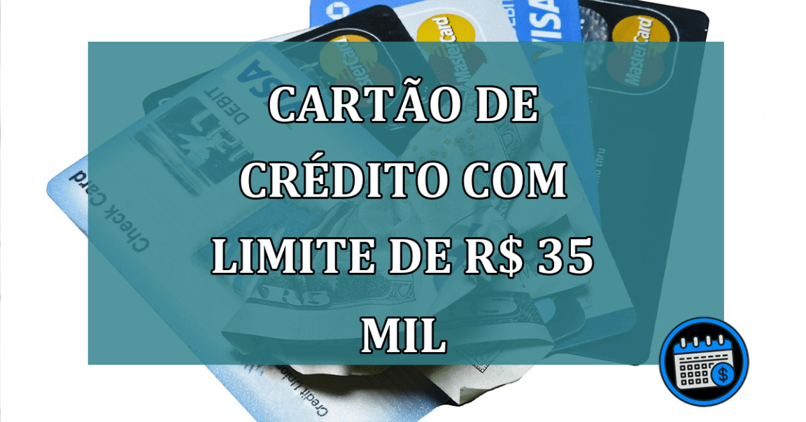 Cartao de credito com limite de R$ 35 mil