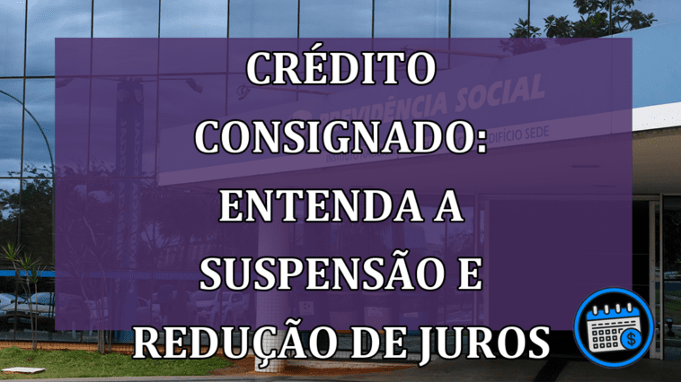 Crédito Consignado: Entenda a Suspensão e Redução de Juros