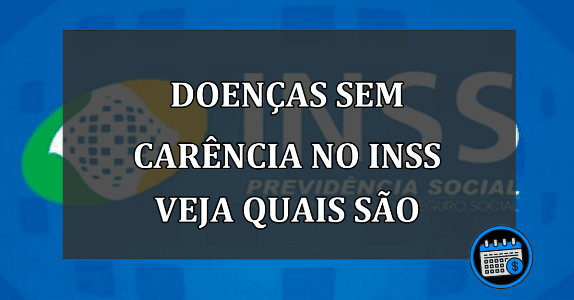 DOENÇAS SEM CARêNCIA NO INSS VEJA QUAIS SÃO