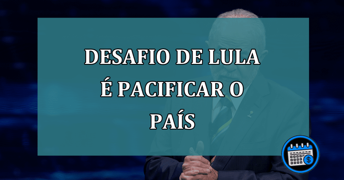 Desafio de Lula e pacificar o pais