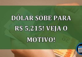 Dólar sobe para R$ 5,215! Veja o motivo!