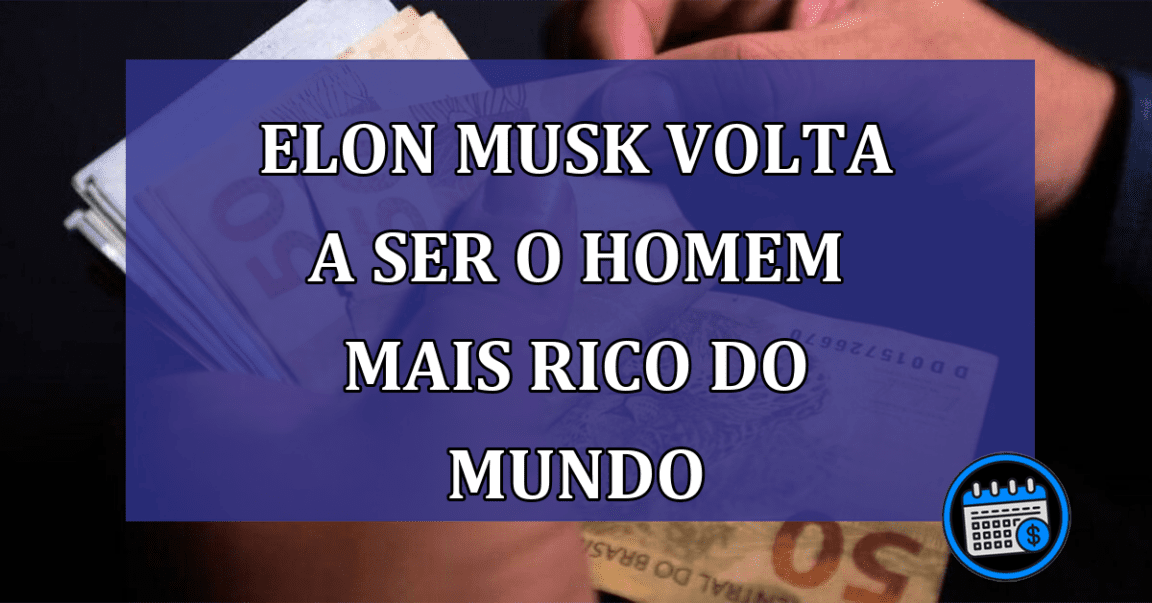 Elon Musk volta a ser o homem mais rico do mundo