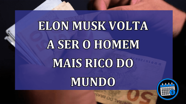 Elon Musk volta a ser o homem mais rico do mundo