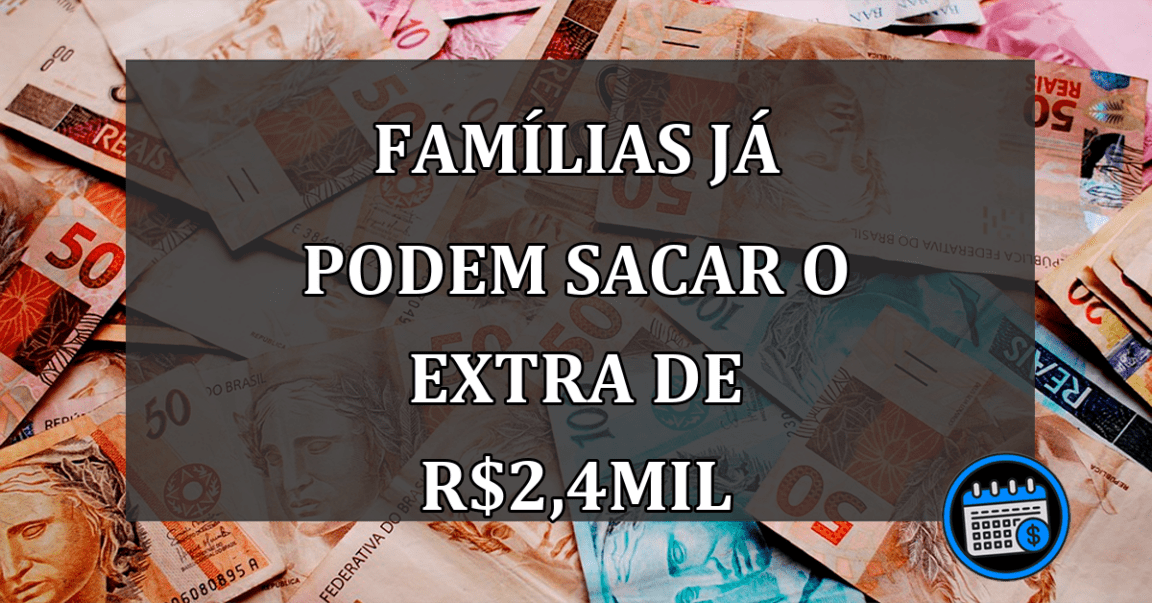 FAMÍLIAS JÁ PODEM SACAR O EXTRA DE r$2,4MIL