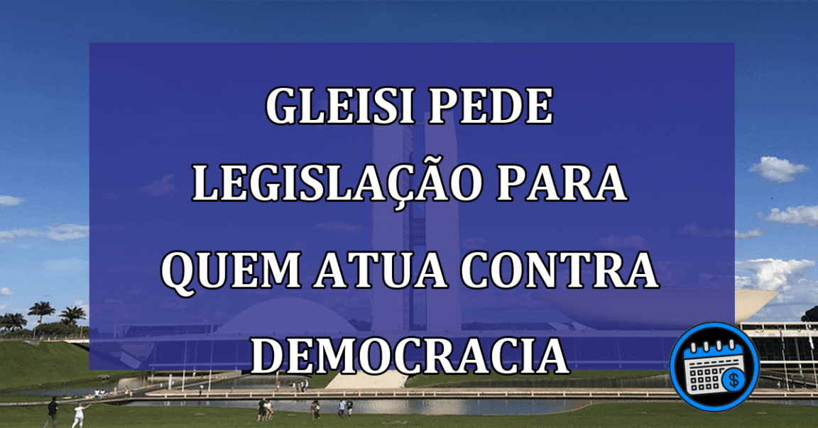 Gleisi pede legislacao para quem atua contra democracia