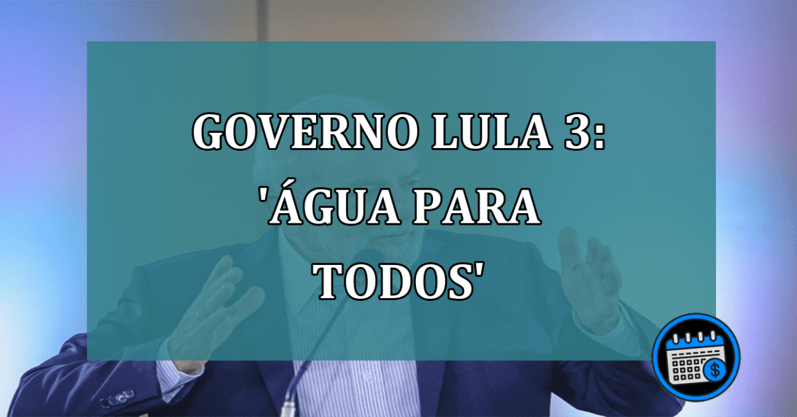 Governo Lula 3: Agua para Todos