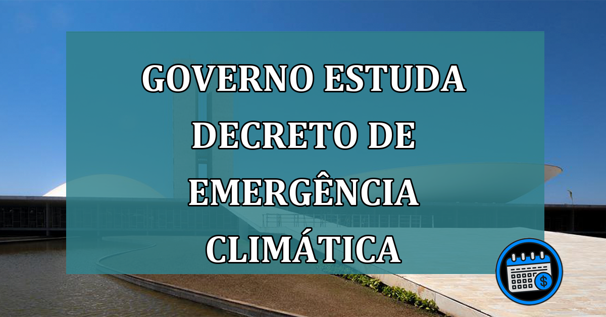 Governo estuda decreto de emergencia climatica