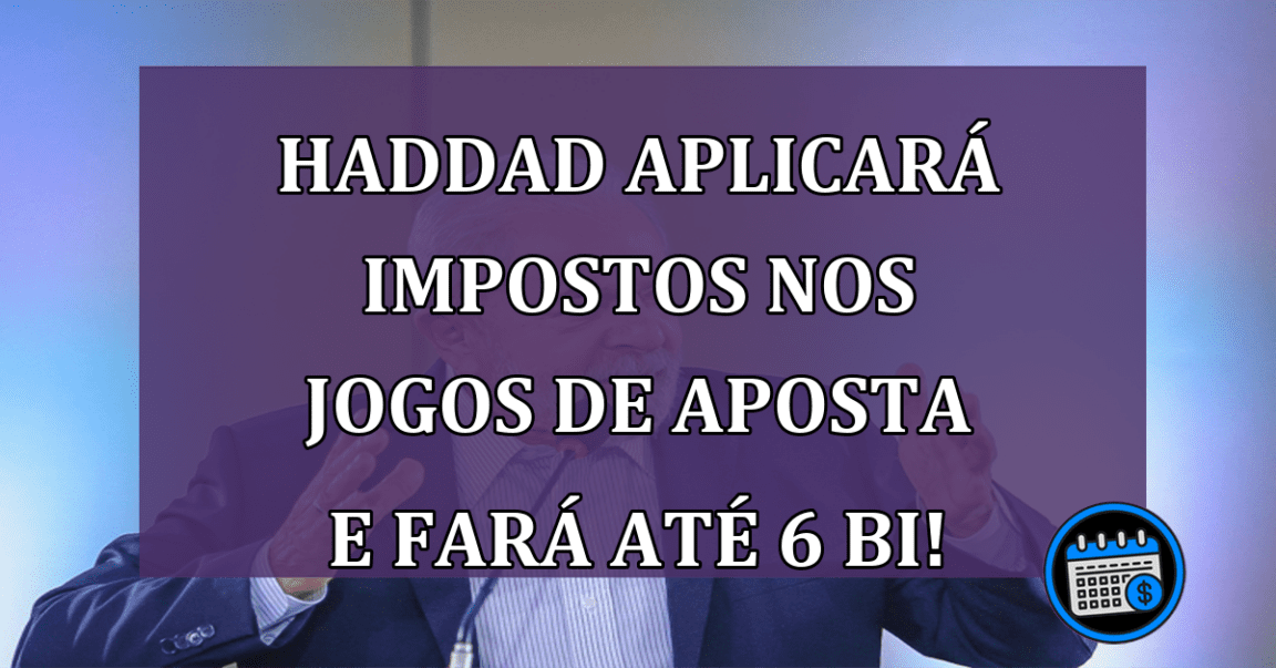 Haddad aplicará impostos nos jogos de aposta e fará até R$ 6 bi!