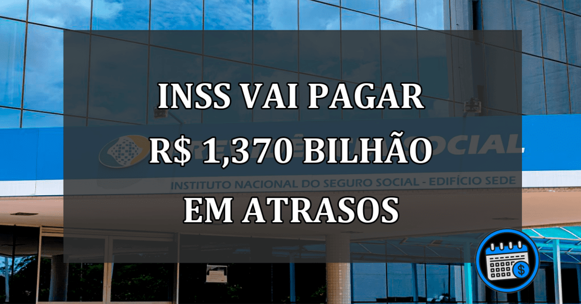 INSS VAI PAGAR R$ 1,370 bilhão em atrasos