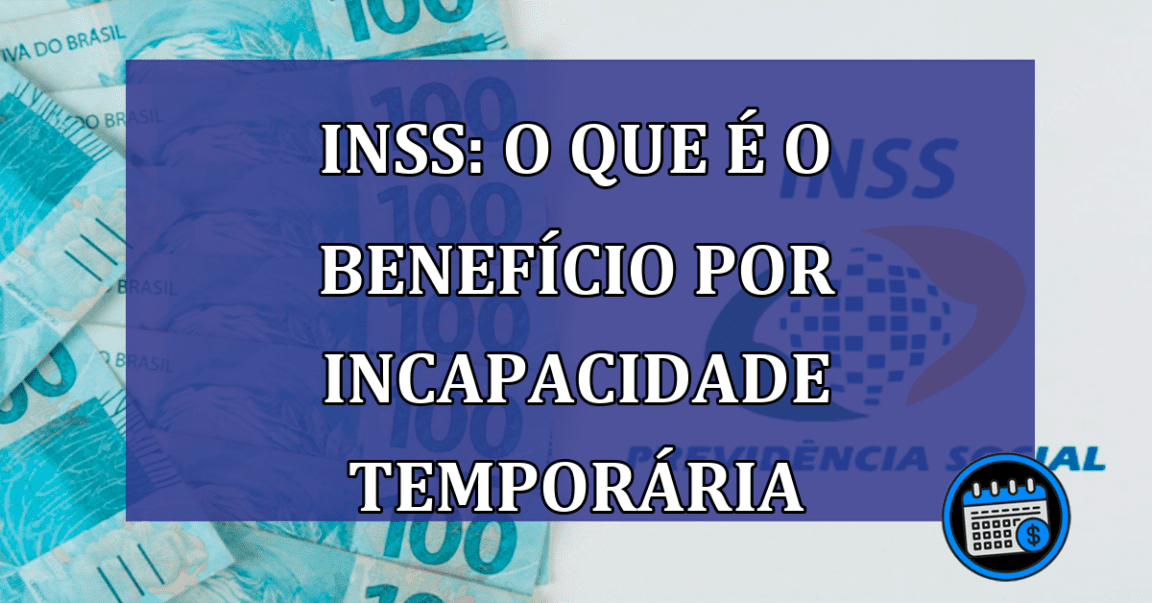 INSS: o que e o benefício por Incapacidade Temporaria