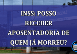 INSS: posso receber aposentadoria de quem ja morreu?