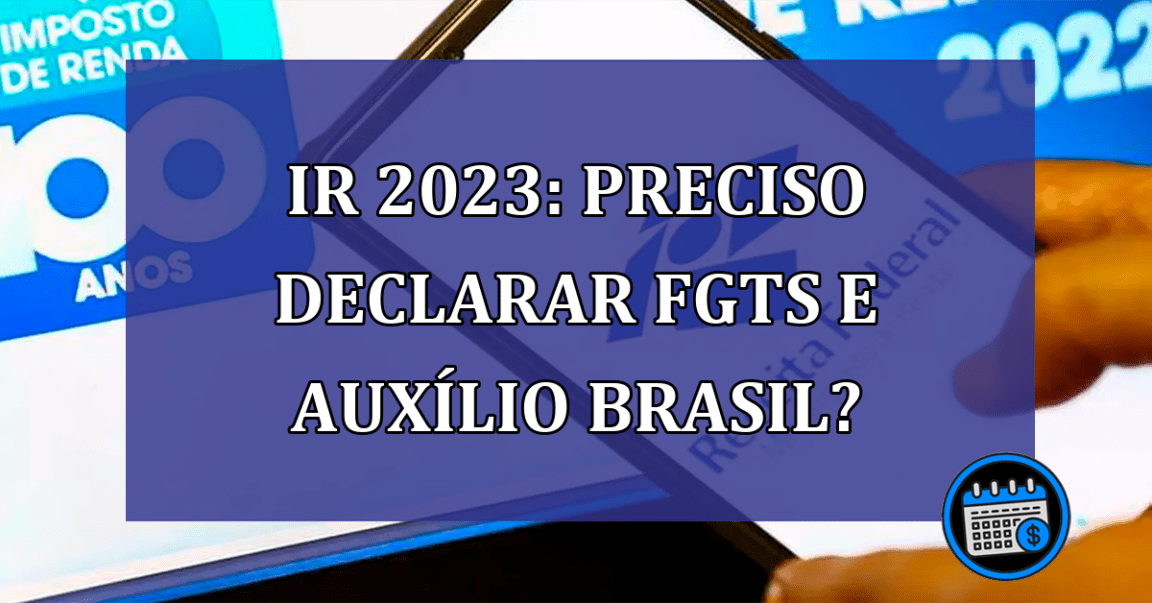 IR 2023: preciso declarar FGTS e Auxilio Brasil?