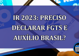 IR 2023: preciso declarar FGTS e Auxilio Brasil?