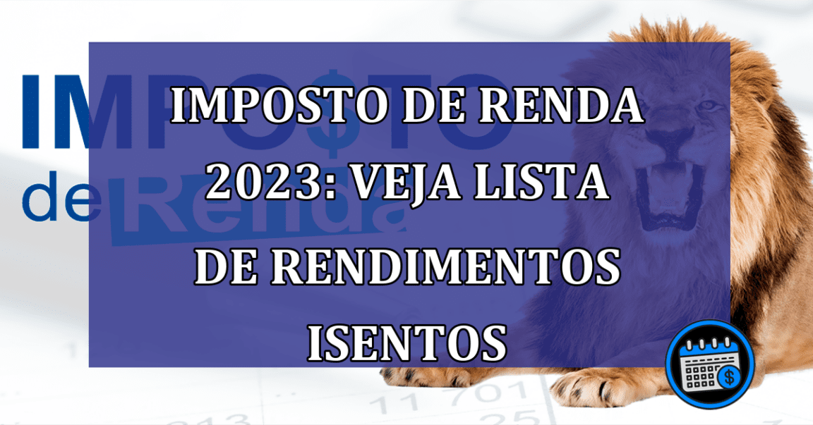 Imposto de Renda 2023: veja lista de rendimentos isentos