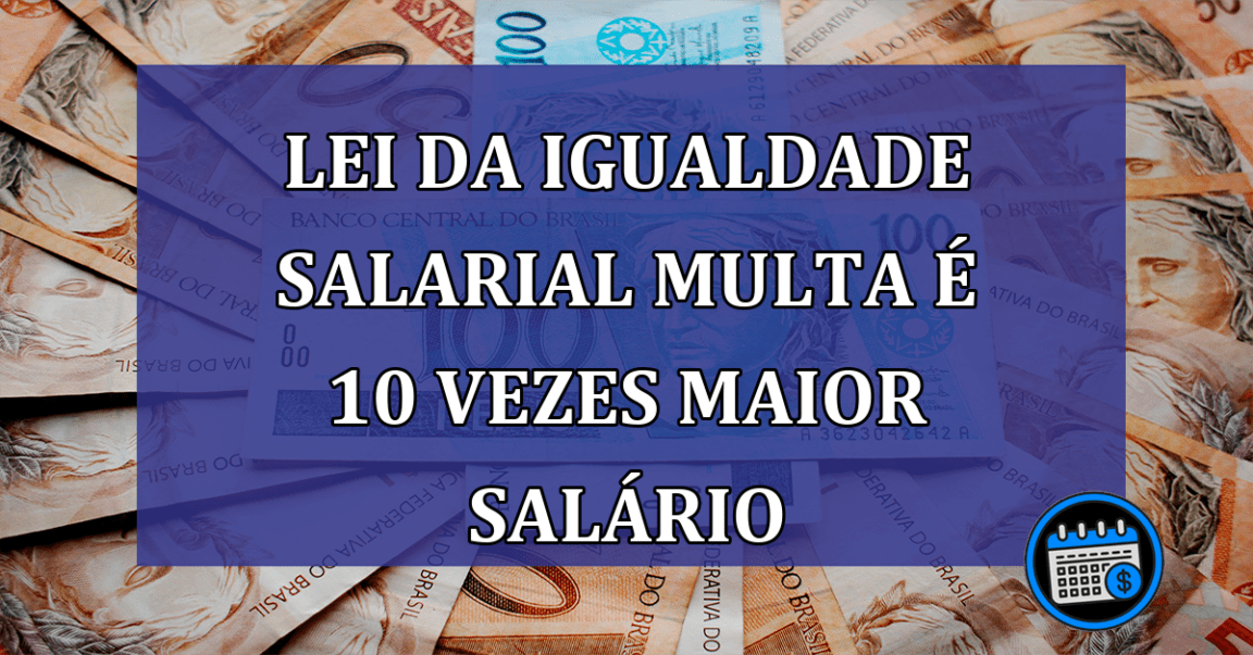 Lei da Igualdade Salarial multa e 10 vezes maior salario