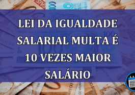 Lei da Igualdade Salarial multa e 10 vezes maior salario