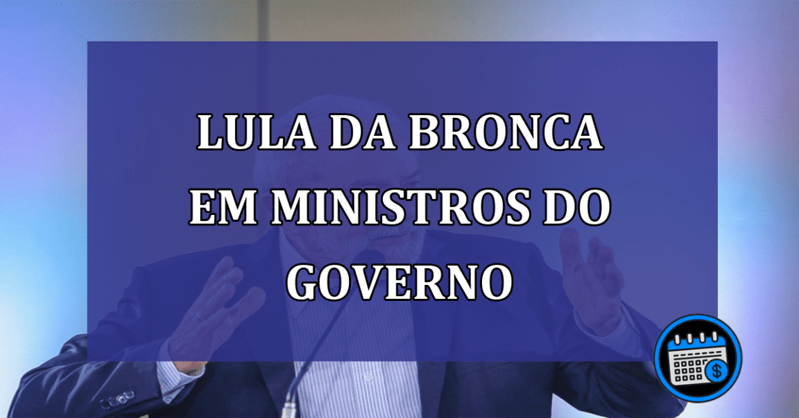 Lula da bronca em ministros do governo