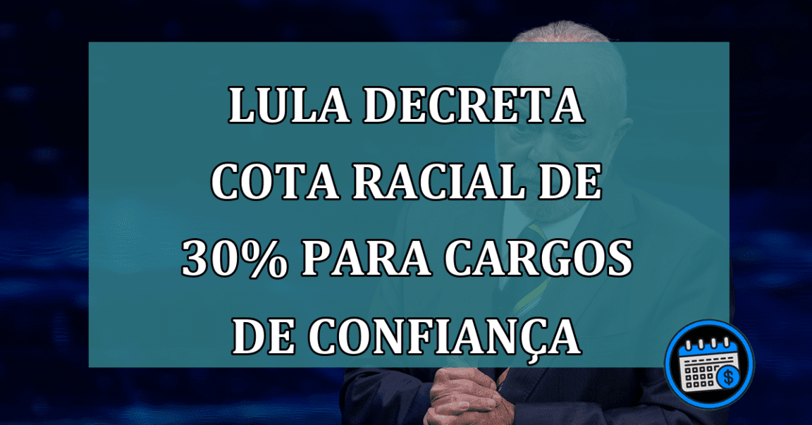 Lula decreta cota racial de 30% para cargos de confianca