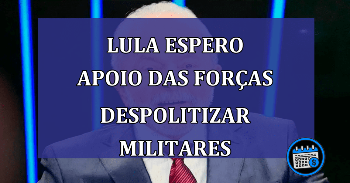 Lula espero apoio das Forcas despolitizar militares