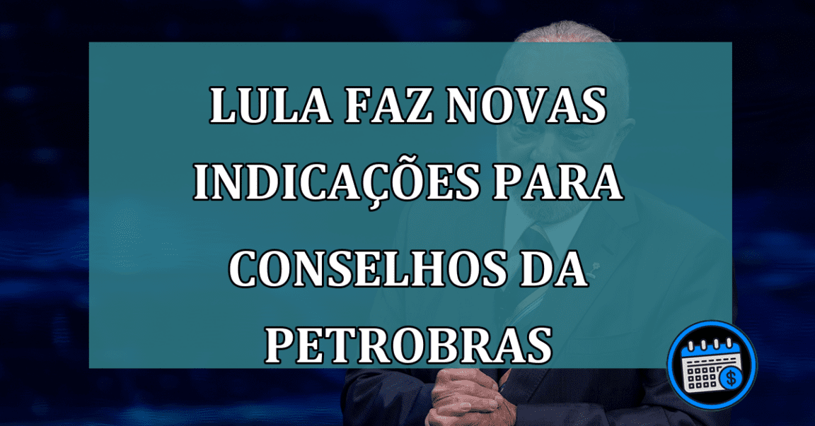 Lula faz novas indicacoes para Conselhos da Petrobras