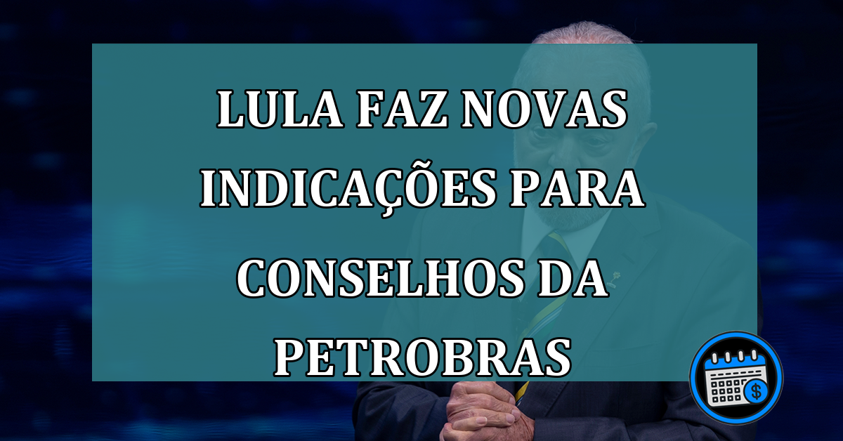 Lula faz novas indicacoes para Conselhos da Petrobras