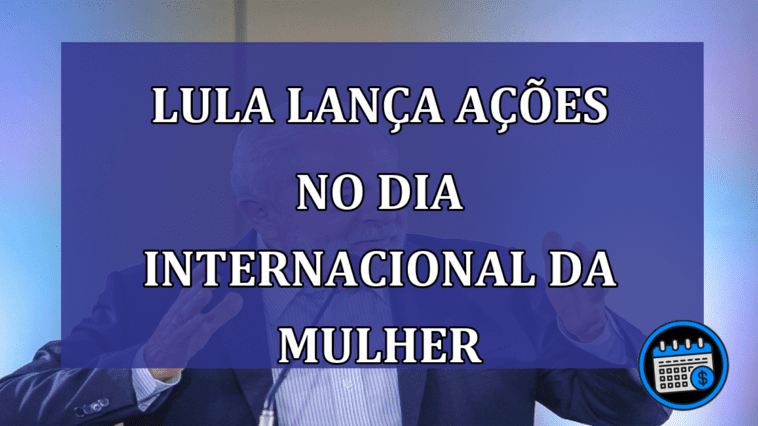 Lula lanca acoes no dia Internacional da Mulher