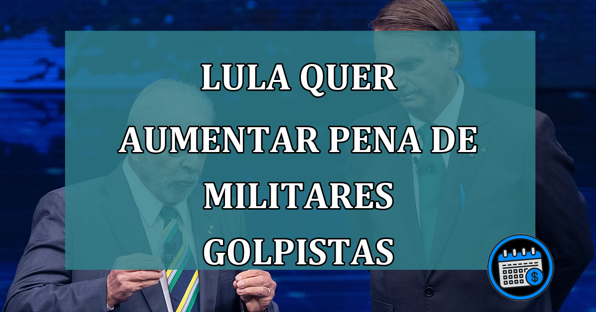 Lula quer aumentar pena de militares golpistas