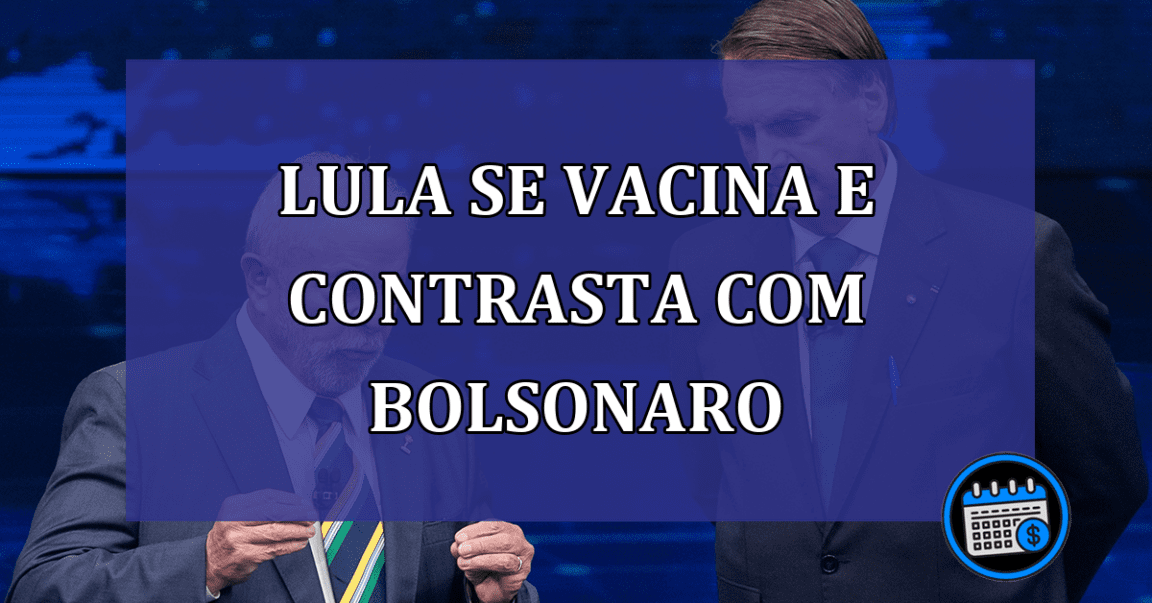 Lula se vacina e contrasta com Bolsonaro