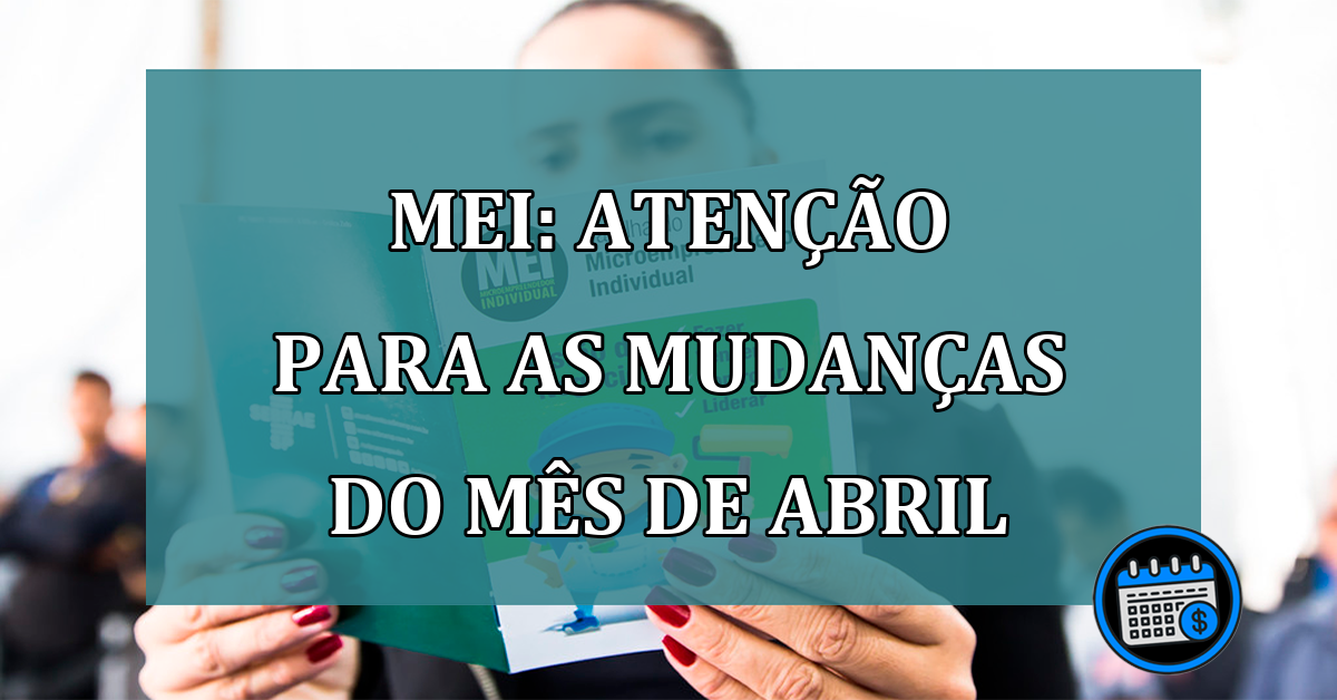 MEI: atencao para as mudancas do mes de abril