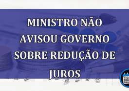 Ministro nao avisou governo sobre reducao de juros