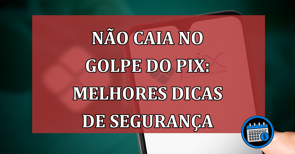 Não caia no golpe do Pix: melhores dicas de segurança