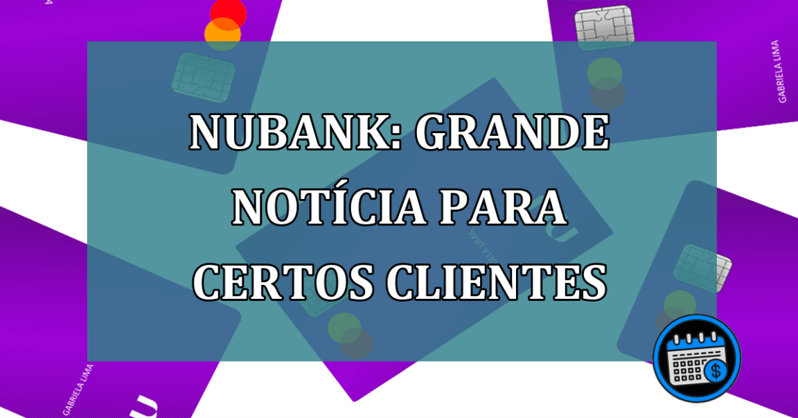 Nubank: Grande noticia para certos clientes