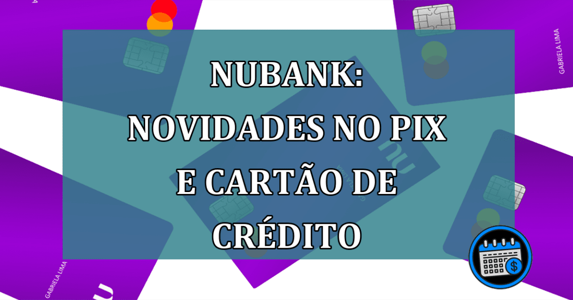 Nubank: novidades no Pix e cartão de credito