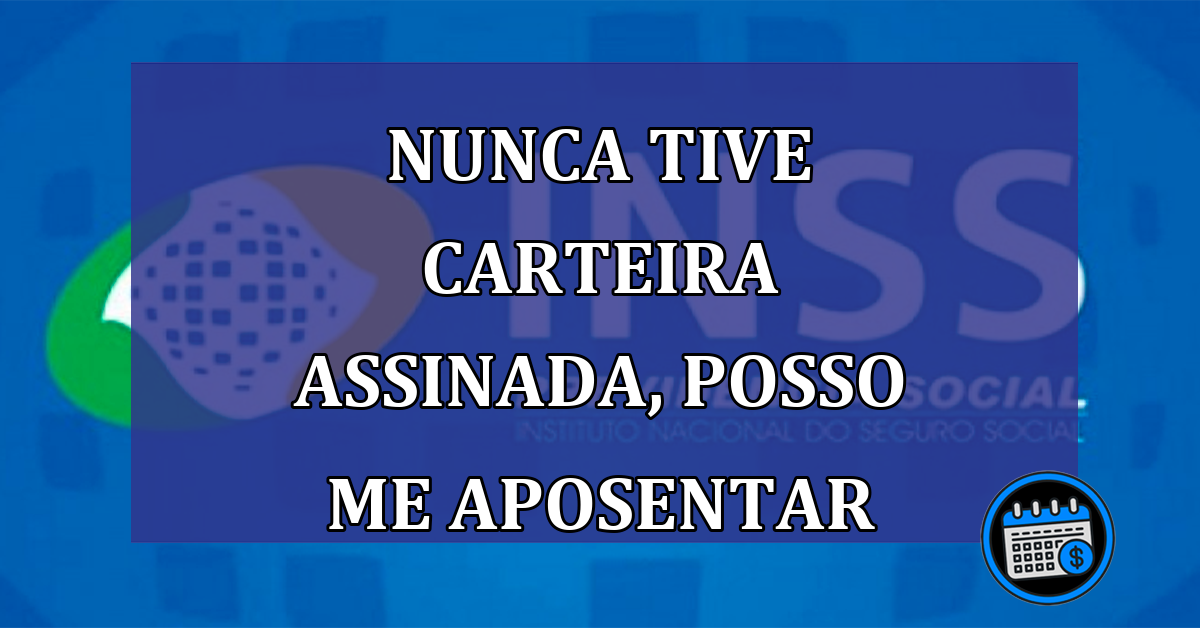 Nunca tive carteira assinada, posso me aposentar