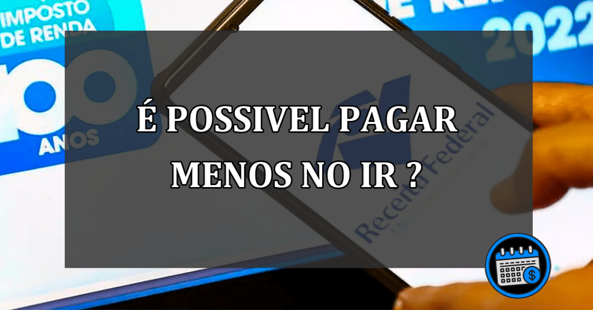 É POSSIVEL PAGAR MENOS NO IR ?