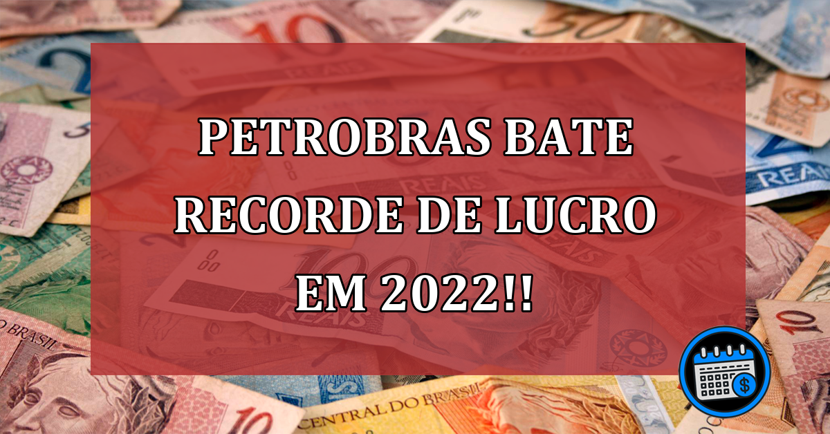 Petrobras bate recorde de lucro em 2022!