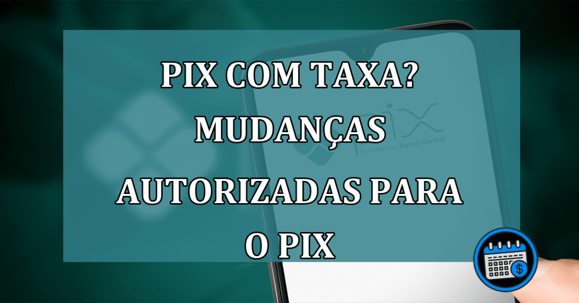 Pix com taxa? Mudancas autorizadas para o PIX