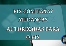 Pix com taxa? Mudancas autorizadas para o PIX