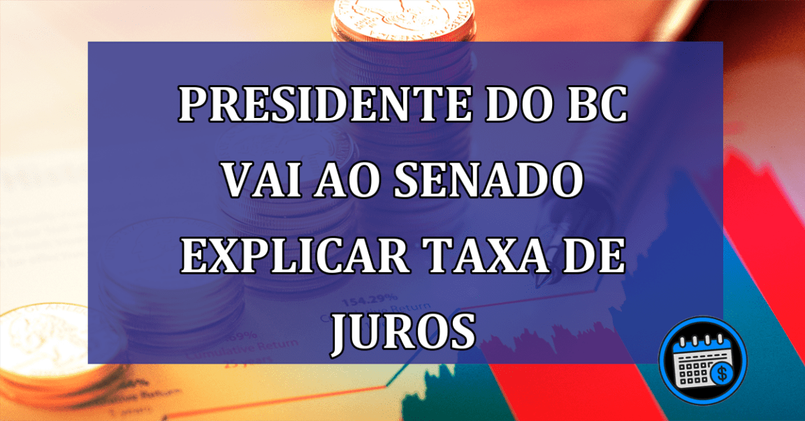 Presidente do BC vai ao Senado explicar taxa de juros